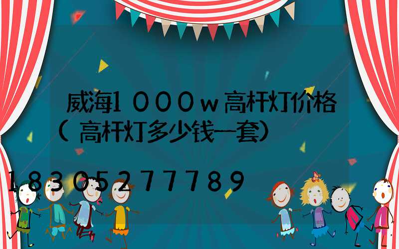 威海1000w高杆灯价格(高杆灯多少钱一套)