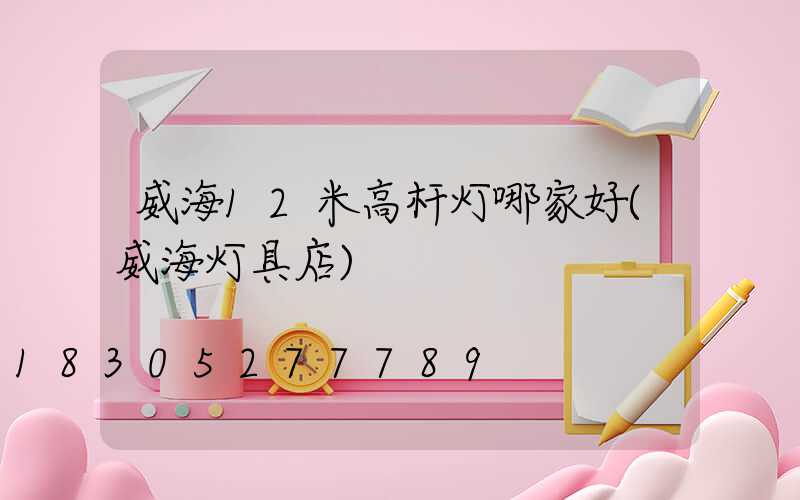 威海12米高杆灯哪家好(威海灯具店)