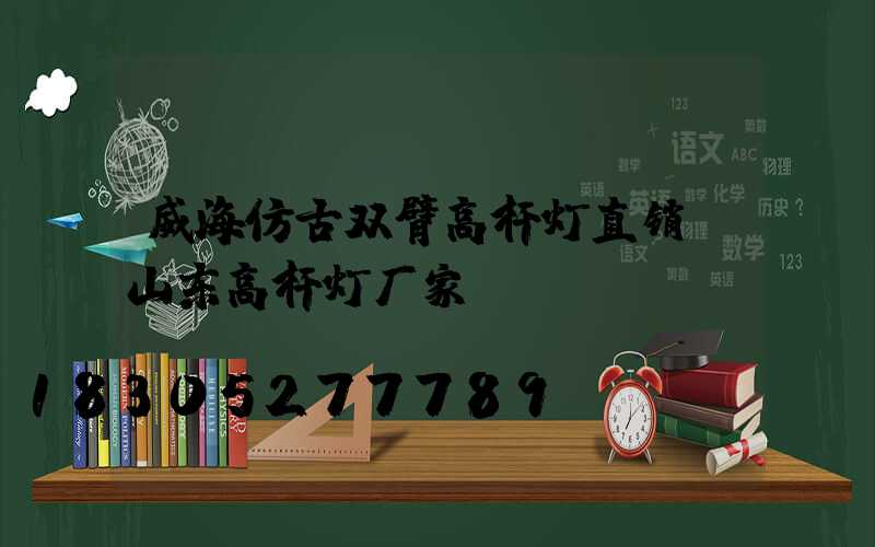 威海仿古双臂高杆灯直销(山东高杆灯厂家)