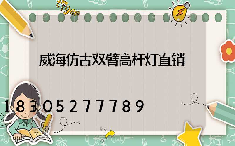 威海仿古双臂高杆灯直销