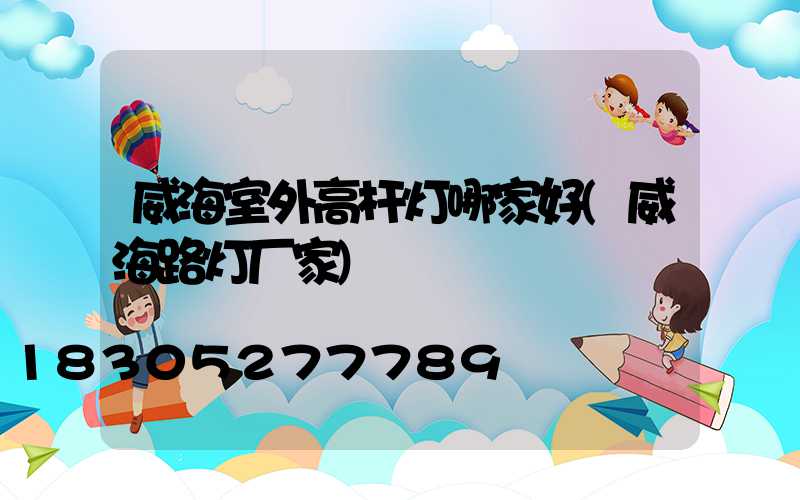 威海室外高杆灯哪家好(威海路灯厂家)