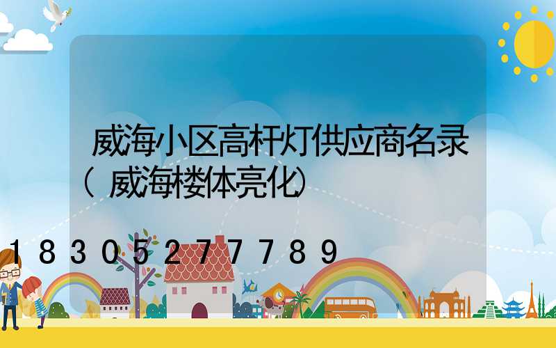 威海小区高杆灯供应商名录(威海楼体亮化)