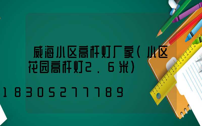 威海小区高杆灯厂家(小区花园高杆灯2.6米)
