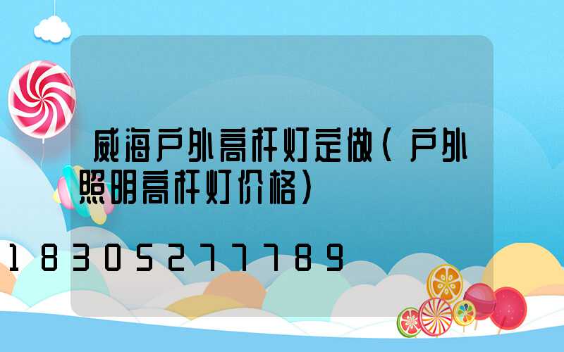 威海户外高杆灯定做(户外照明高杆灯价格)