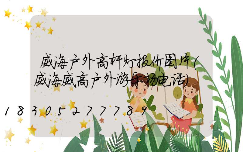 威海户外高杆灯报价图片(威海威高户外游乐场电话)