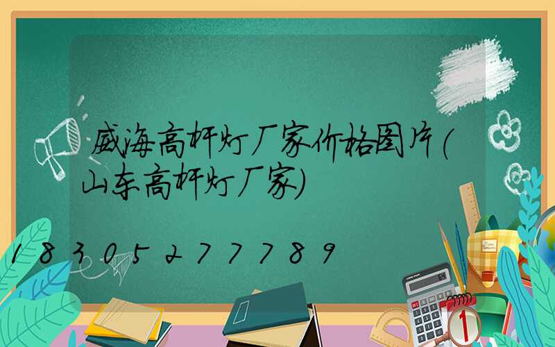 威海高杆灯厂家价格图片(山东高杆灯厂家)