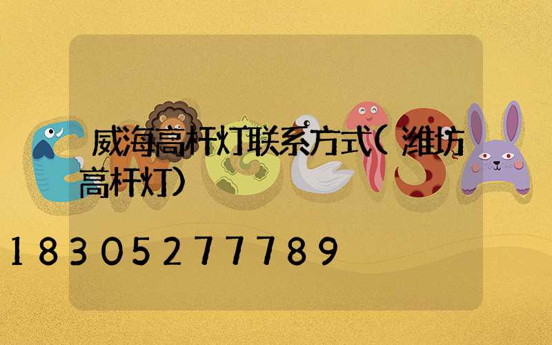 威海高杆灯联系方式(潍坊高杆灯)