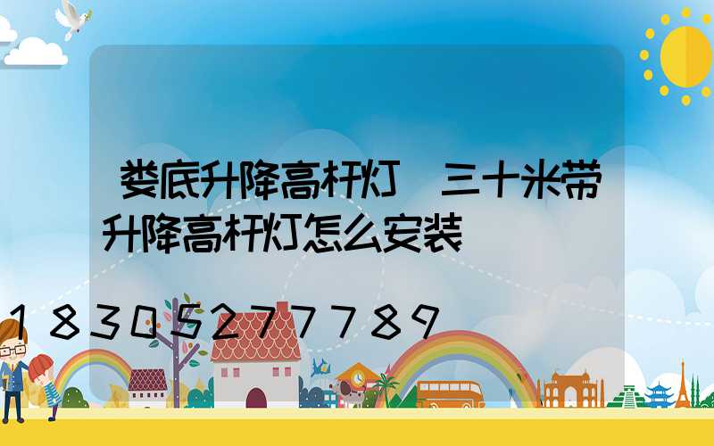 娄底升降高杆灯(三十米带升降高杆灯怎么安装)