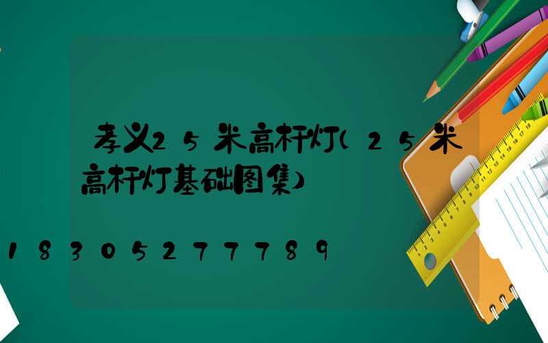 孝义25米高杆灯(25米高杆灯基础图集)