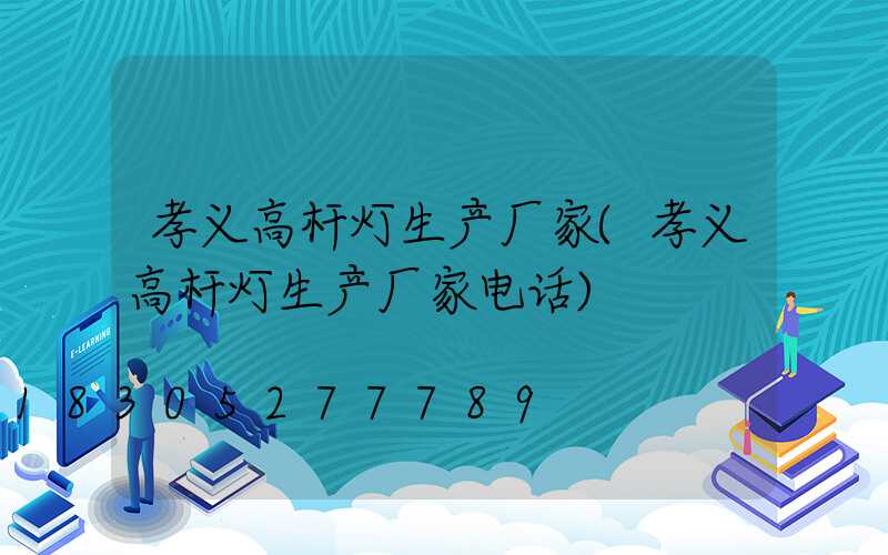 孝义高杆灯生产厂家(孝义高杆灯生产厂家电话)