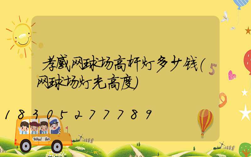 孝感网球场高杆灯多少钱(网球场灯光高度)