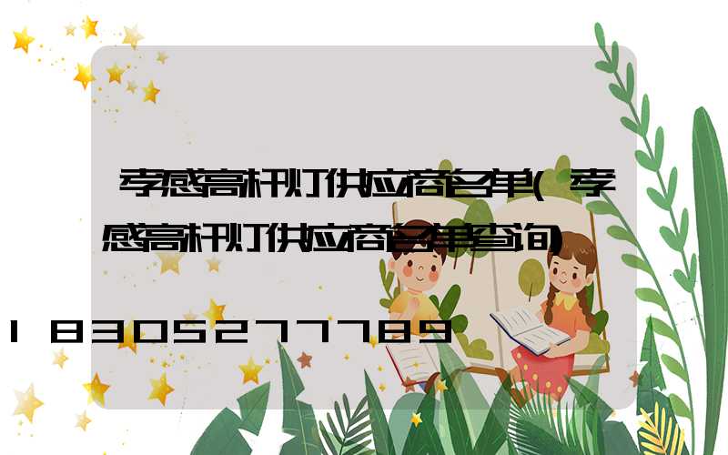 孝感高杆灯供应商名单(孝感高杆灯供应商名单查询)