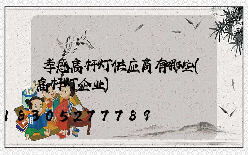 孝感高杆灯供应商有哪些(高杆灯企业)