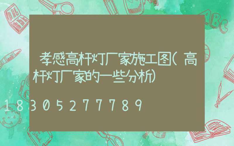 孝感高杆灯厂家施工图(高杆灯厂家的一些分析)