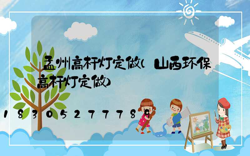 孟州高杆灯定做(山西环保高杆灯定做)