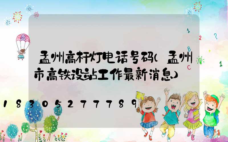 孟州高杆灯电话号码(孟州市高铁设站工作最新消息)