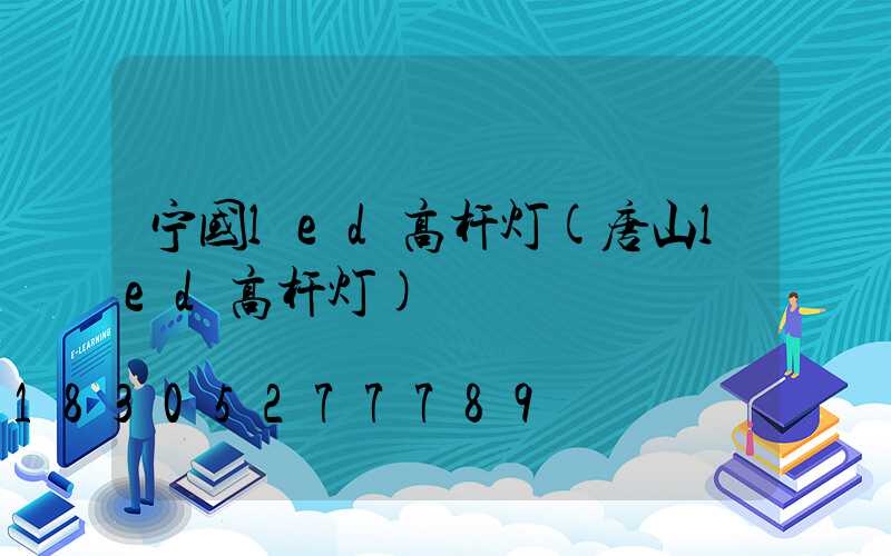 宁国led高杆灯(唐山led高杆灯)