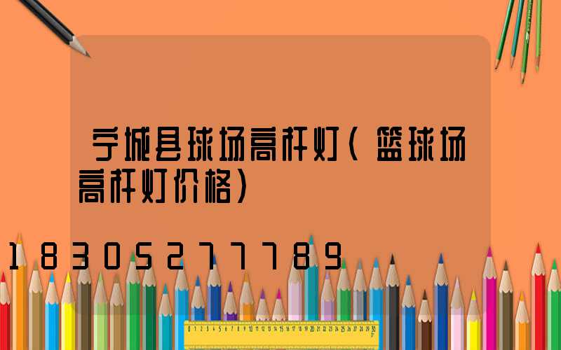 宁城县球场高杆灯(篮球场高杆灯价格)