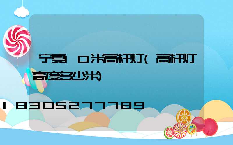 宁夏10米高杆灯(高杆灯高度多少米)