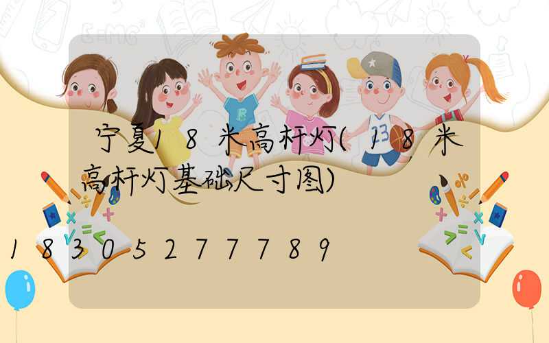 宁夏18米高杆灯(18米高杆灯基础尺寸图)