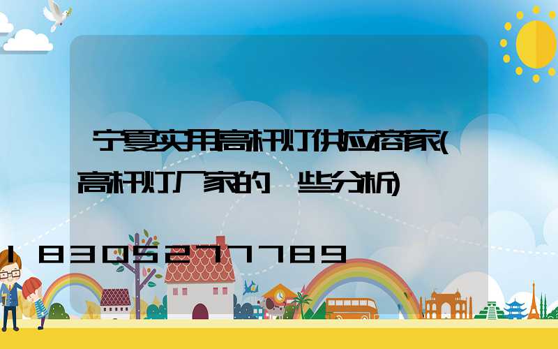 宁夏实用高杆灯供应商家(高杆灯厂家的一些分析)