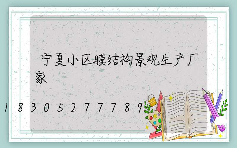 宁夏小区膜结构景观生产厂家