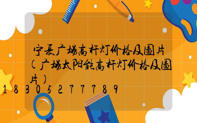 宁夏广场高杆灯价格及图片(广场太阳能高杆灯价格及图片)