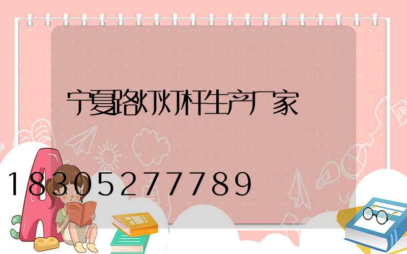 宁夏路灯灯杆生产厂家