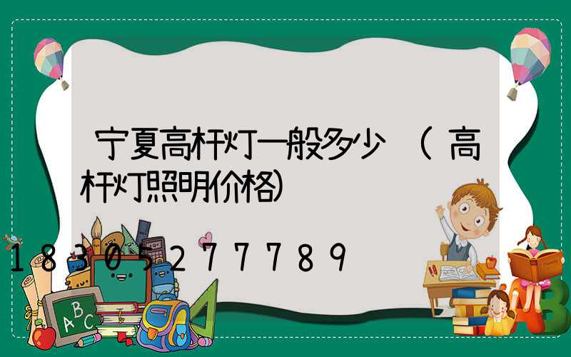 宁夏高杆灯一般多少钱(高杆灯照明价格)