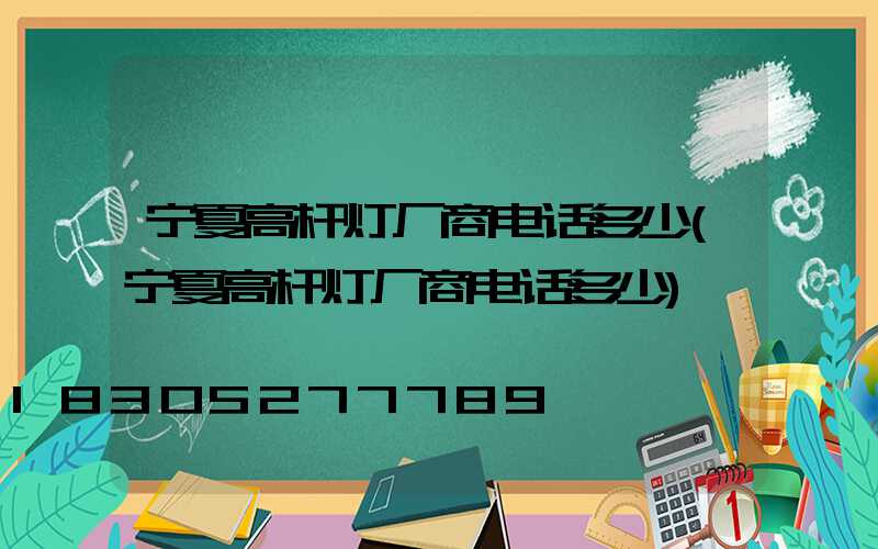 宁夏高杆灯厂商电话多少(宁夏高杆灯厂商电话多少)