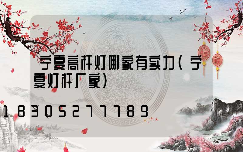 宁夏高杆灯哪家有实力(宁夏灯杆厂家)