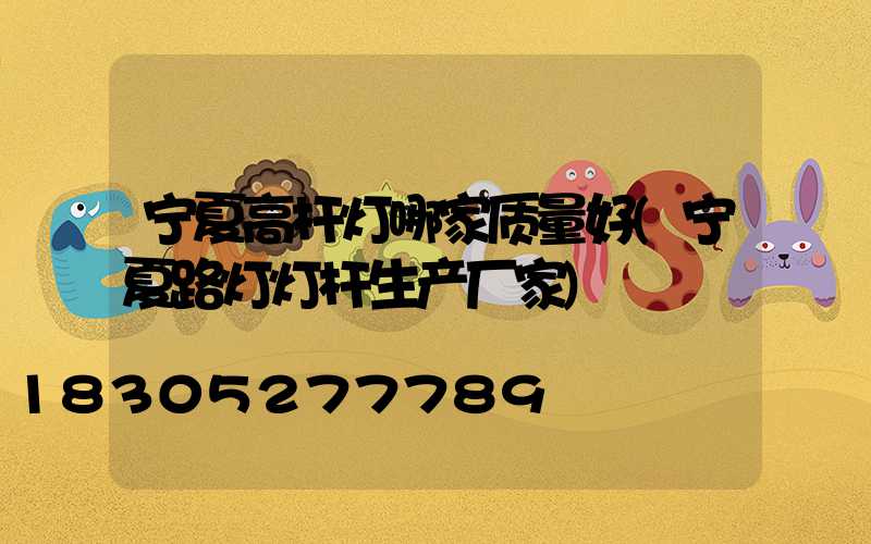宁夏高杆灯哪家质量好(宁夏路灯灯杆生产厂家)