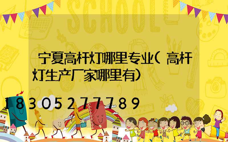 宁夏高杆灯哪里专业(高杆灯生产厂家哪里有)