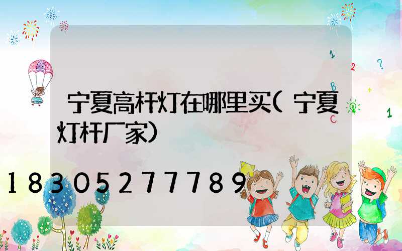宁夏高杆灯在哪里买(宁夏灯杆厂家)