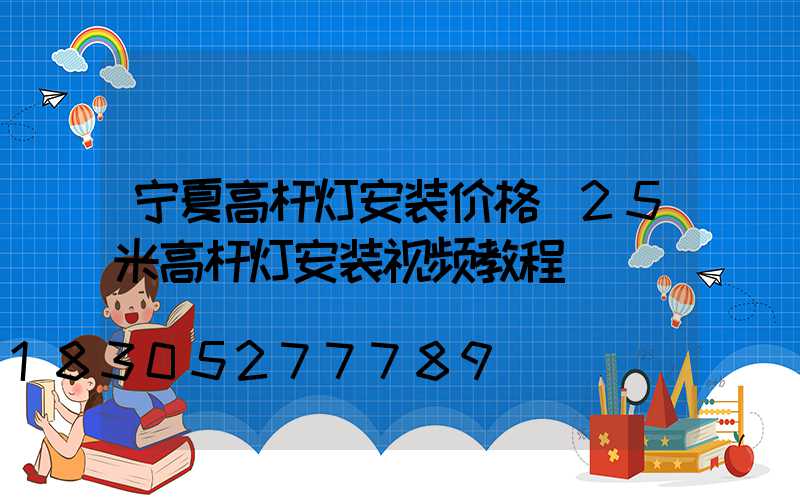 宁夏高杆灯安装价格(25米高杆灯安装视频教程)