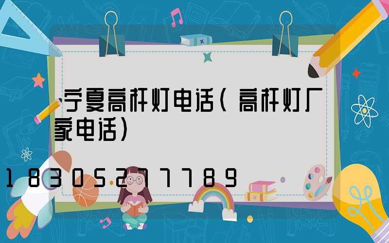 宁夏高杆灯电话(高杆灯厂家电话)