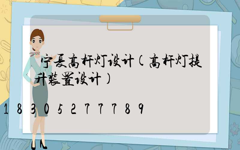 宁夏高杆灯设计(高杆灯提升装置设计)