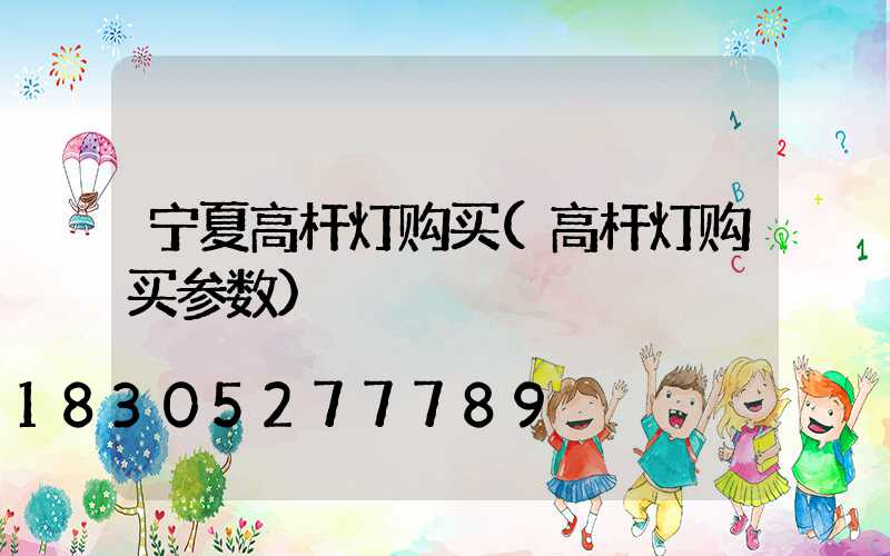 宁夏高杆灯购买(高杆灯购买参数)