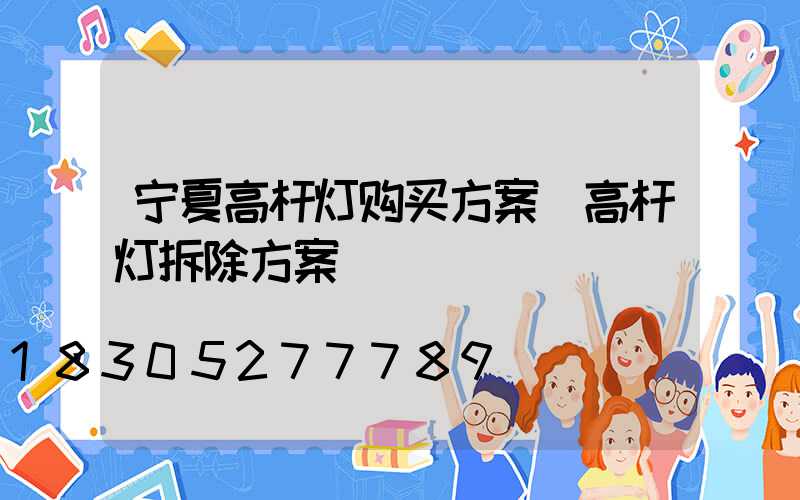 宁夏高杆灯购买方案(高杆灯拆除方案)