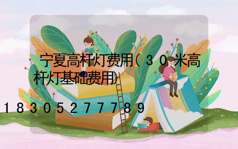 宁夏高杆灯费用(30米高杆灯基础费用)