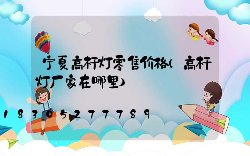 宁夏高杆灯零售价格(高杆灯厂家在哪里)
