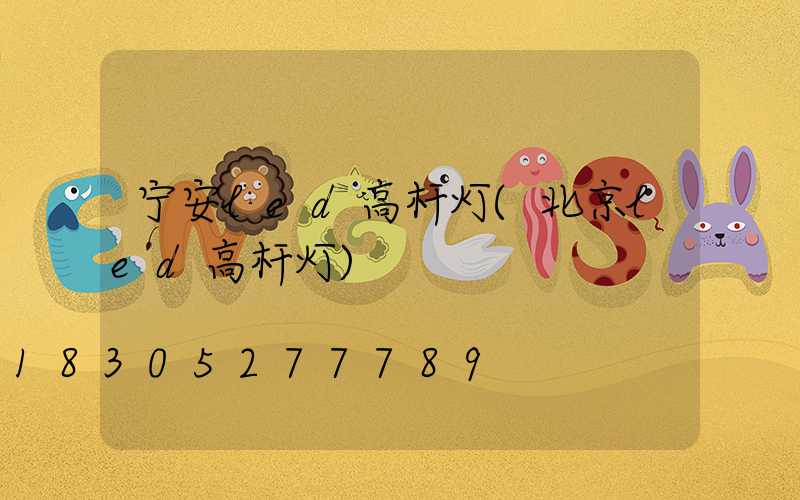 宁安led高杆灯(北京led高杆灯)