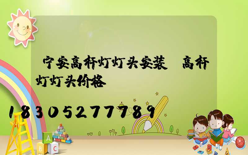 宁安高杆灯灯头安装(高杆灯灯头价格)