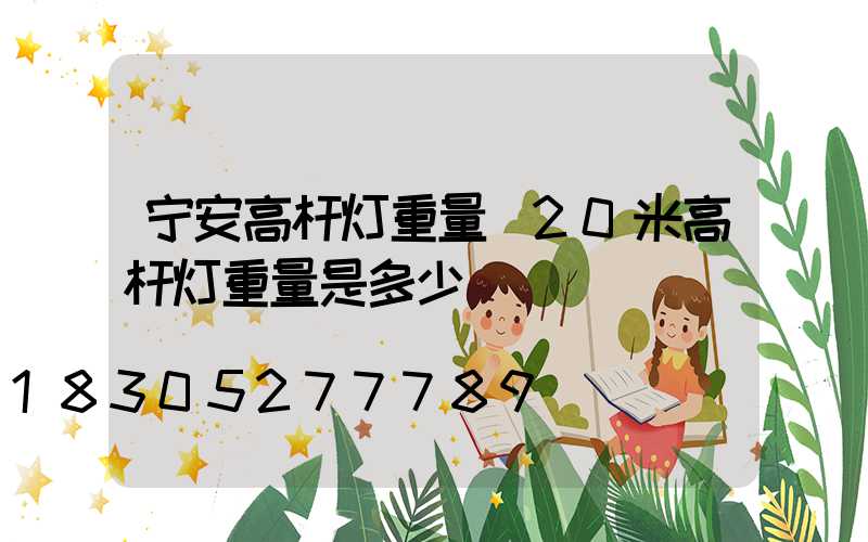 宁安高杆灯重量(20米高杆灯重量是多少)