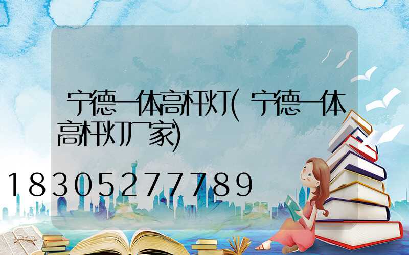宁德一体高杆灯(宁德一体高杆灯厂家)