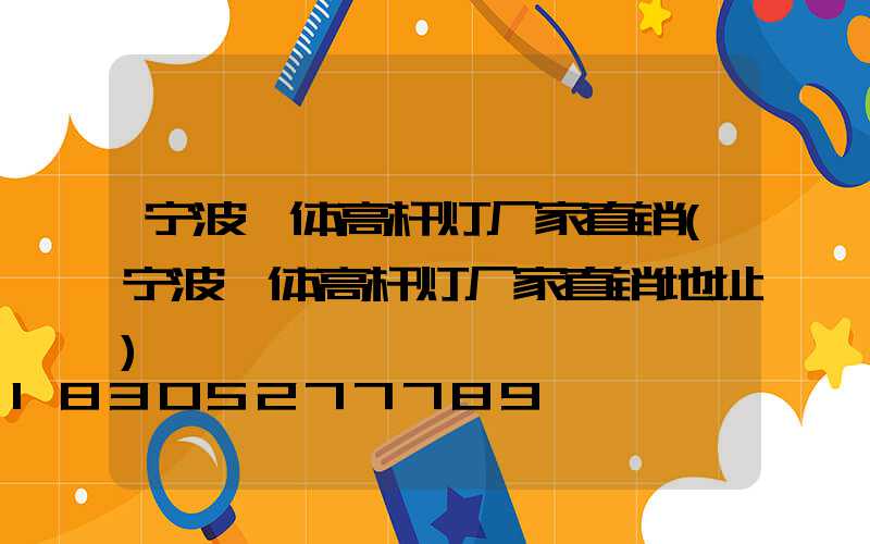 宁波一体高杆灯厂家直销(宁波一体高杆灯厂家直销地址)
