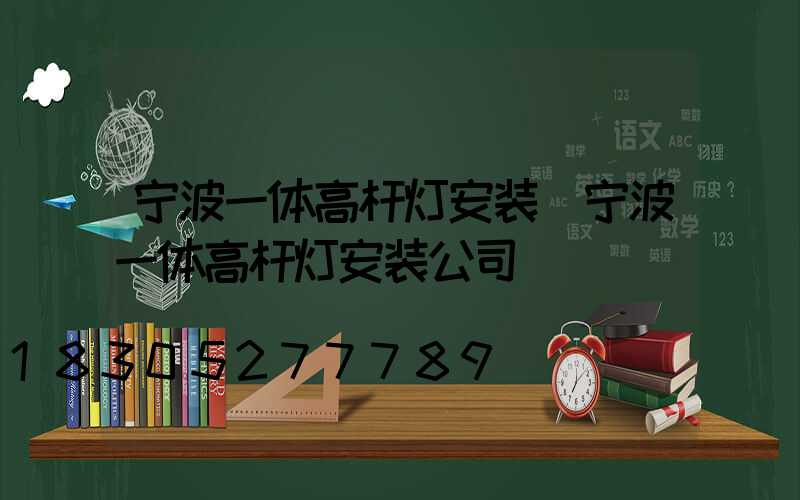 宁波一体高杆灯安装(宁波一体高杆灯安装公司)