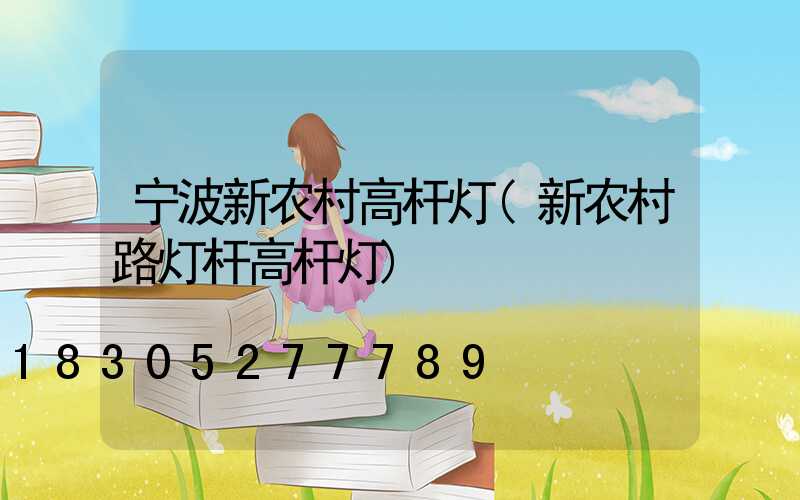 宁波新农村高杆灯(新农村路灯杆高杆灯)