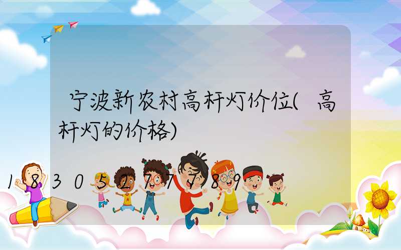 宁波新农村高杆灯价位(高杆灯的价格)
