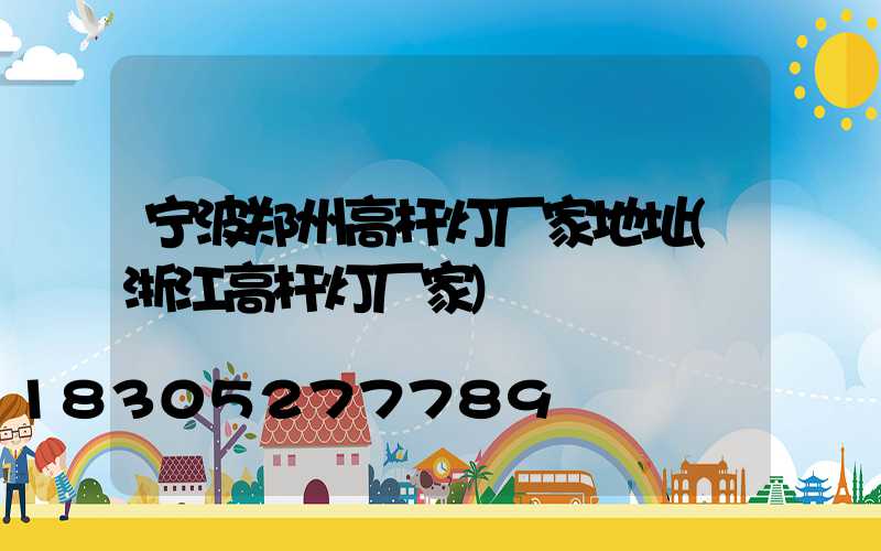 宁波郑州高杆灯厂家地址(浙江高杆灯厂家)